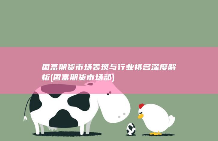 國富期貨市場表現與行業排名深度解析 (國富期貨市場部)